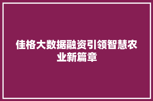 佳格大数据融资引领智慧农业新篇章