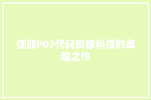佳能P07代码影像科技的卓越之作
