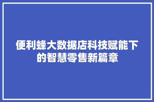 便利蜂大数据店科技赋能下的智慧零售新篇章