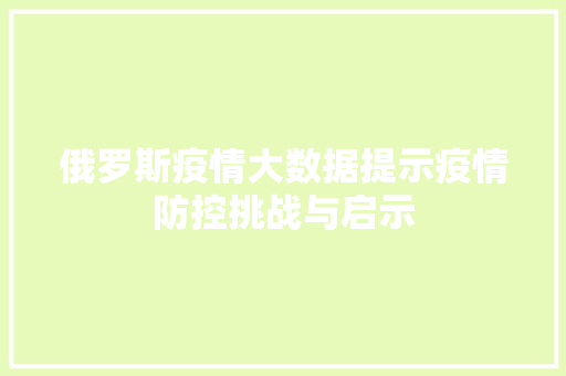 俄罗斯疫情大数据提示疫情防控挑战与启示