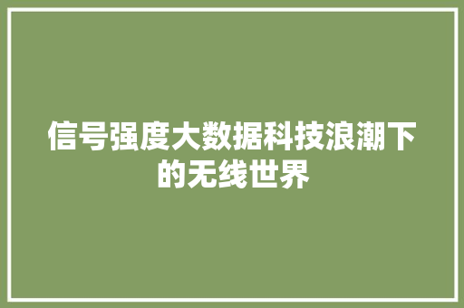 信号强度大数据科技浪潮下的无线世界 建站教程