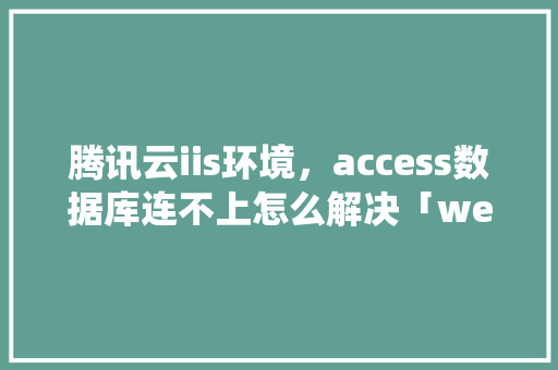 腾讯云iis环境，access数据库连不上怎么解决「web系统数据插不进数据库怎么办」 腾讯云iis环境，access数据库连不上怎么解决「web系统数据插不进数据库怎么办」 WordPress教程