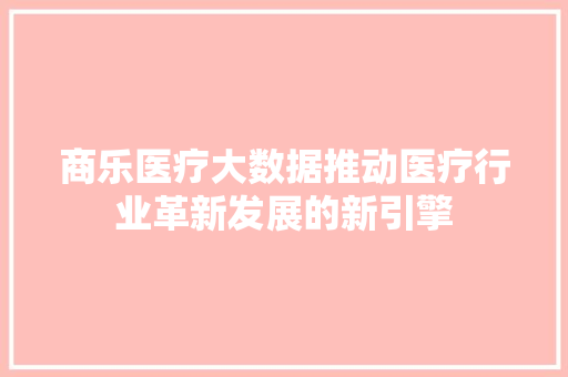 商乐医疗大数据推动医疗行业革新发展的新引擎 建站教程