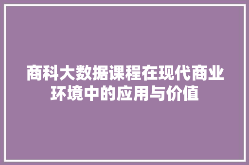 商科大数据课程在现代商业环境中的应用与价值 友链在线