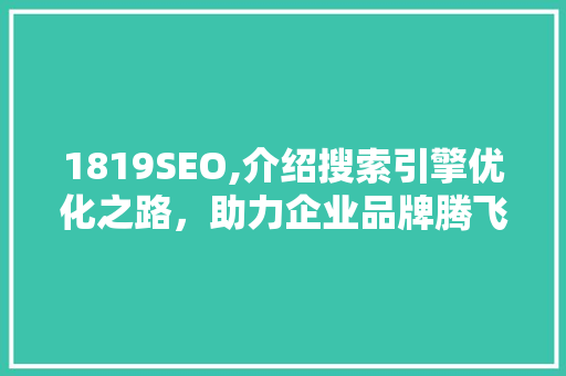 1819SEO,介绍搜索引擎优化之路，助力企业品牌腾飞 1819SEO,介绍搜索引擎优化之路，助力企业品牌腾飞 SEO教程