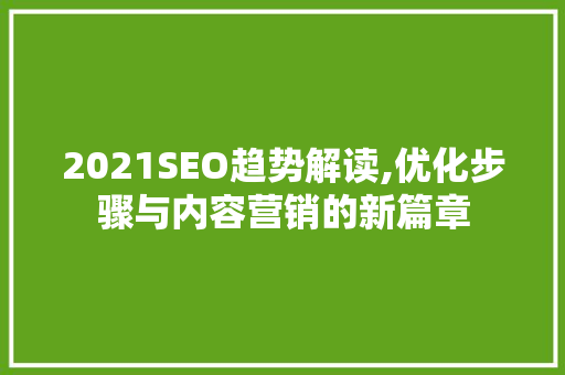 2021SEO趋势解读,优化步骤与内容营销的新篇章 2021SEO趋势解读,优化步骤与内容营销的新篇章 SEO教程