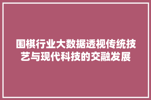 围棋行业大数据透视传统技艺与现代科技的交融发展 WordPress教程
