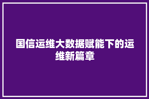 国信运维大数据赋能下的运维新篇章