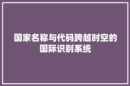 国家名称与代码跨越时空的国际识别系统