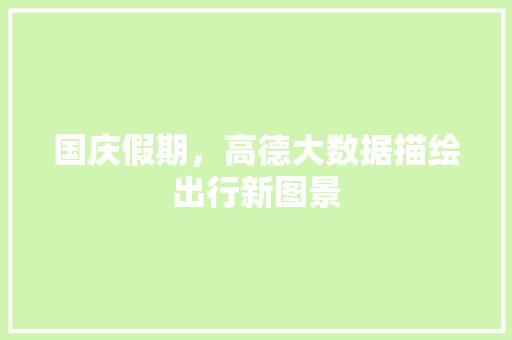 国庆假期，高德大数据描绘出行新图景 建站教程