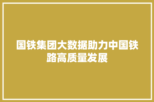 国铁集团大数据助力中国铁路高质量发展 建站教程