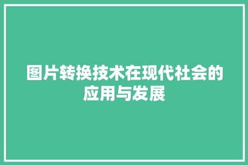 图片转换技术在现代社会的应用与发展