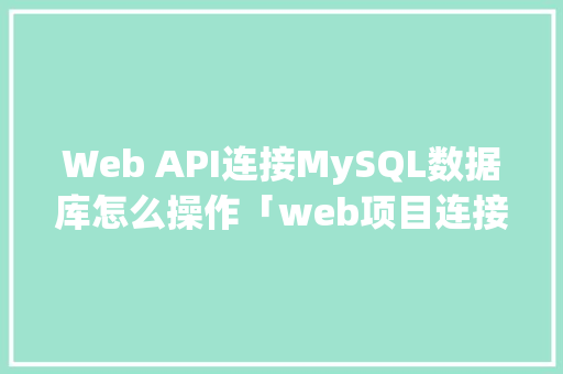 Web API连接MySQL数据库怎么操作「web项目连接mysql数据库」 服务器/数据库