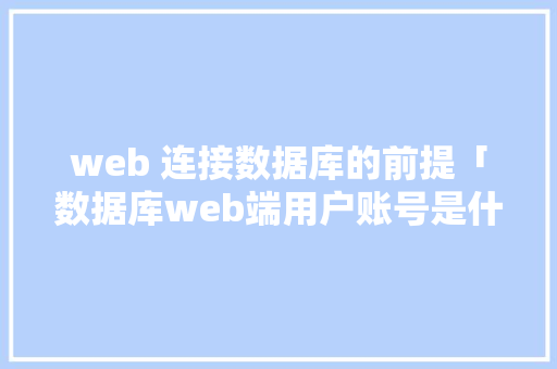 web 连接数据库的前提「数据库web端用户账号是什么」 SEO教程