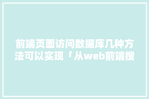 前端页面访问数据库几种方法可以实现「从web前端搜索数据库的方法」 SEO教程