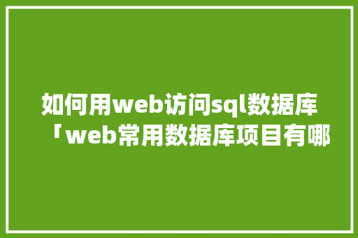如何用web访问sql数据库「web常用数据库项目有哪些」