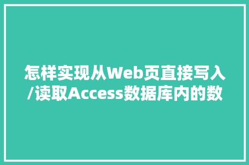 怎样实现从Web页直接写入/读取Access数据库内的数据「数据库在web中的作用」