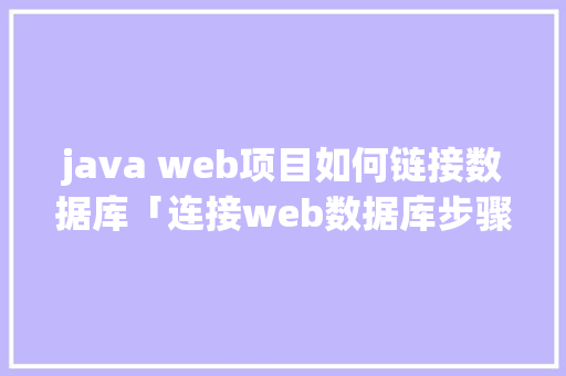 java web项目如何链接数据库「连接web数据库步骤是什么」