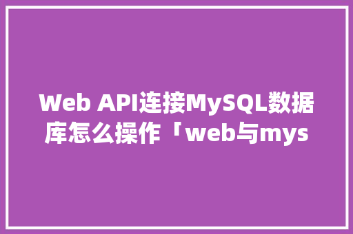 Web API连接MySQL数据库怎么操作「web与mysql的连接」