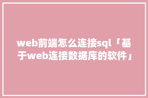 web前端怎么连接sql「基于web连接数据库的软件」