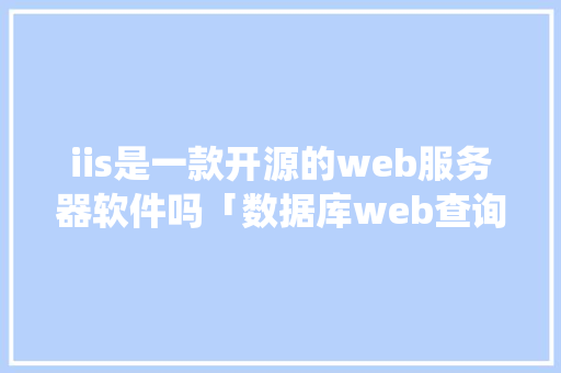 iis是一款开源的web服务器软件吗「数据库web查询系统」 SEO教程