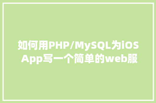 如何用PHP/MySQL为iOS App写一个简单的web服务器PART1「web项目连接mysql数据库」 建站教程