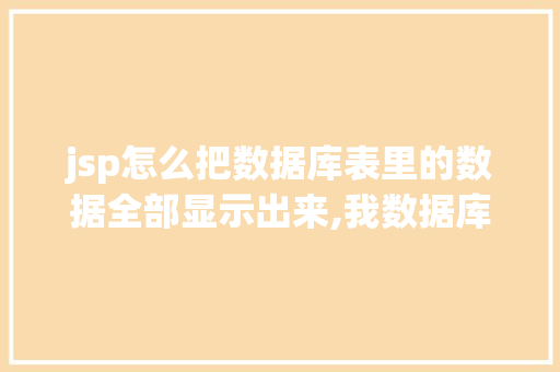 jsp怎么把数据库表里的数据全部显示出来,我数据库里有数据,能显示出来一行「jsp网页连接数据库」 服务器/数据库