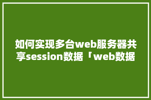 如何实现多台web服务器共享session数据「web数据库数据共享是什么」 建站教程