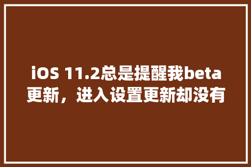 iOS 11.2总是提醒我beta更新，进入设置更新却没有更新是怎么回事「webconfig数据库连接」 WordPress教程