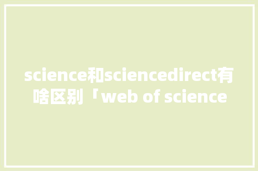 science和sciencedirect有啥区别「web of science爬虫」 SEO教程