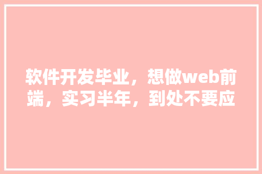 软件开发毕业，想做web前端，实习半年，到处不要应届生，应届生找工作就那么难吗「web数据库开发技术」