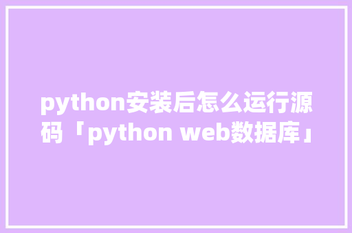 python安装后怎么运行源码「python web数据库」