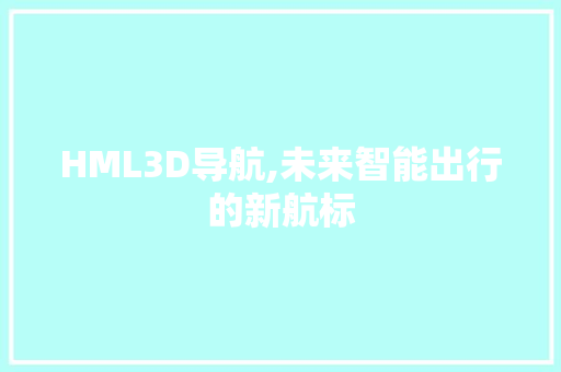 HML3D导航,未来智能出行的新航标