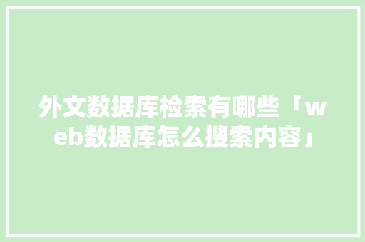 外文数据库检索有哪些「web数据库怎么搜索内容」