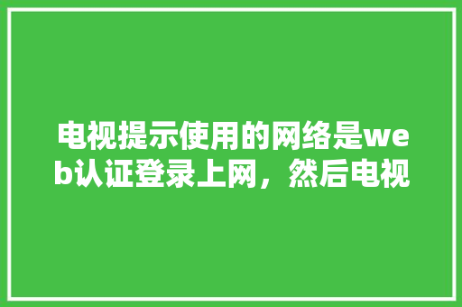 电视提示使用的网络是web认证登录上网，然后电视上不了网，怎么弄「简单的连接数据库的web登录界面」 友链在线