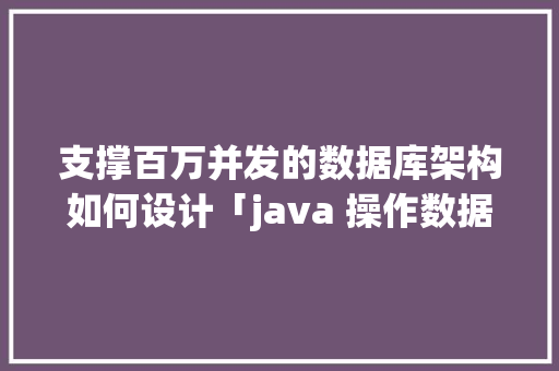 支撑百万并发的数据库架构如何设计「java 操作数据库框架」