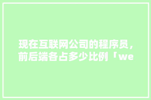 现在互联网公司的程序员，前后端各占多少比例「web前后端数据库实例有哪些」 SEO教程