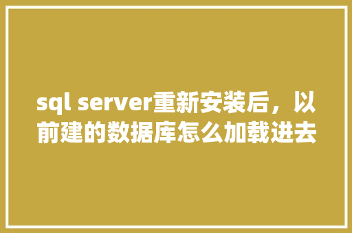 sql server重新安装后，以前建的数据库怎么加载进去「web页面加载数据库怎么加载」 Web前端