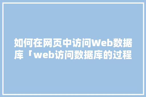 如何在网页中访问Web数据库「web访问数据库的过程是什么」