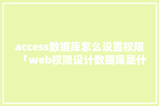 access数据库怎么设置权限「web权限设计数据库是什么」 建站教程