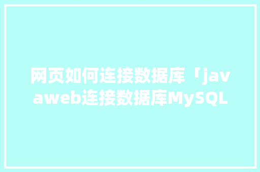 网页如何连接数据库「javaweb连接数据库MySQL过程」