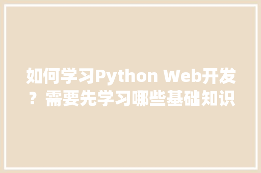 如何学习Python Web开发？需要先学习哪些基础知识呢「数据库建模web开源代码」 SEO教程