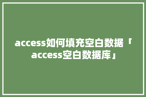 access如何填充空白数据「access空白数据库」 SEO教程