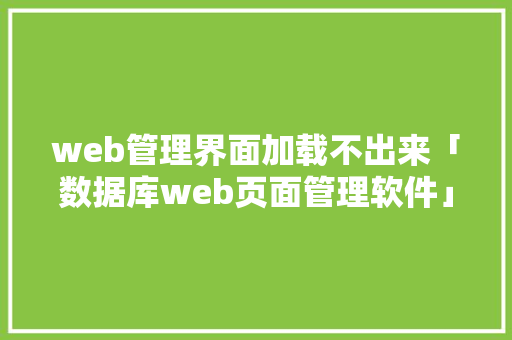 web管理界面加载不出来「数据库web页面管理软件」