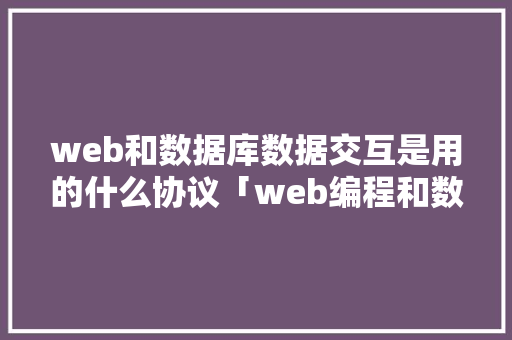 web和数据库数据交互是用的什么协议「web编程和数据库应用的区别」