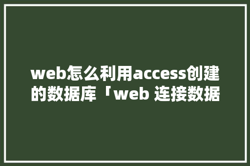web怎么利用access创建的数据库「web 连接数据库」