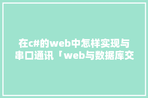 在c#的web中怎样实现与串口通讯「web与数据库交互」
