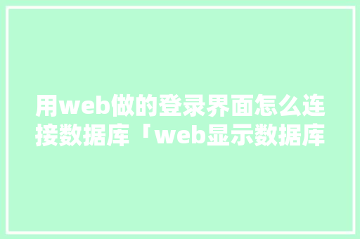 用web做的登录界面怎么连接数据库「web显示数据库数据」