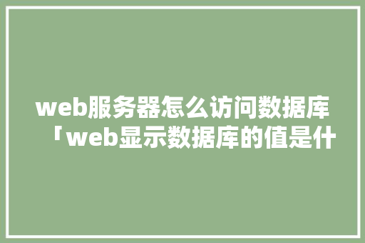 web服务器怎么访问数据库「web显示数据库的值是什么」