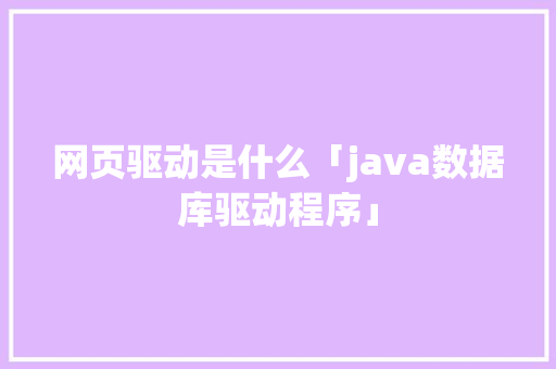 网页驱动是什么「java数据库驱动程序」